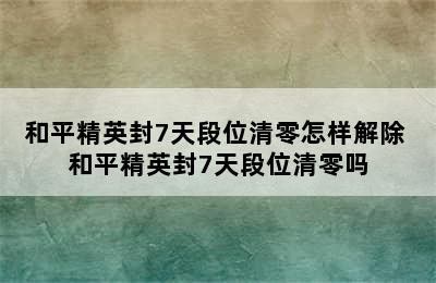 和平精英封7天段位清零怎样解除 和平精英封7天段位清零吗